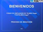 BIENVENIDOS FONDO DE EMPLEADOS DE TELMEX Hogar FONTELMEX Hogar PROCESO DE INDUCCI N 2012