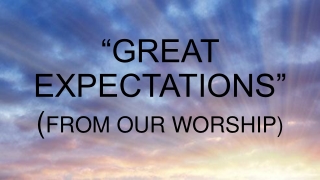 “GREAT EXPECTATIONS” ( FROM OUR WORSHIP)