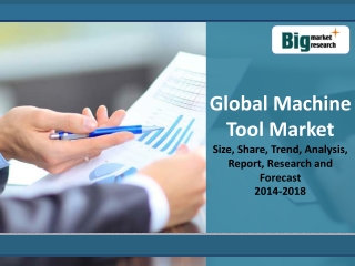 Global Machine Tool Market Size, Share, Trend, Analysis, Report, Research and Forecast 2014-2018