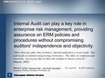 Internal Audit can play a key role in enterprise risk management, providing assurance on ERM policies and procedures wit