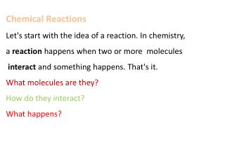 Chemical Reactions Let's start with the idea of a reaction. In chemistry, a  reaction  happens when two or more  molecu