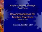 Maryland Teacher Shortage Task Force Recommendations for Teacher Incentives January 8, 2008