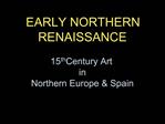 EARLY NORTHERN RENAISSANCE 15th Century Art in Northern Europe Spain