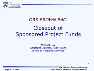 Closeout of Sponsored Project Funds Michael Hay Assistant Director, Post Award Office of Research Services