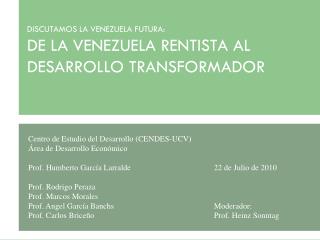 DISCUTAMOS LA VENEZUELA FUTURA: DE LA VENEZUELA RENTISTA AL DESARROLLO TRANSFORMADOR