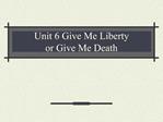 Unit 6 Give Me Liberty or Give Me Death