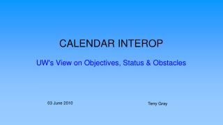 CALENDAR INTEROP UW's View on Objectives, Status &amp; Obstacles