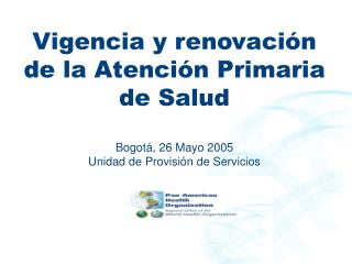 Vigencia y renovación de la Atención Primaria de Salud Bogotá, 26 Mayo 2005 Unidad de Provisión de Servicios