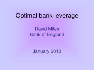 Optimal bank leverage David Miles Bank of England January 2010