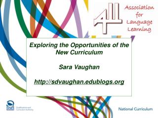 Exploring the Opportunities of the New Curriculum Sara Vaughan http://sdvaughan.edublogs.org