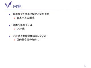 設備投資と拡張に関する意思決定 資本予算の編成 資本予算のモデル ＤＣＦ法 ＤＣＦ法と業績評価のコンフリクト 目的整合性のために