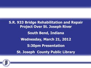 S.R. 933 Bridge Rehabilitation and Repair Project Over St. Joseph River South Bend, Indiana Wednesday, March 21, 2012 5