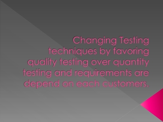 Changing Testing techniques by favoring quality testing over quantity testing and requirements are depend on each custom