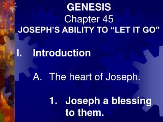 GENESIS Chapter 45 JOSEPH’S ABILITY TO “LET IT GO” I.	Introduction 	A.	The heart of Joseph. 		1.	Joseph a blessing 			to