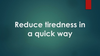 Reduce tiredness in a quick way