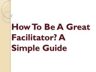 How To Be A Great Facilitator? A Simple Guide