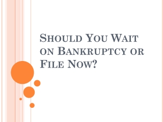 Should You Wait on Bankruptcy or File Now