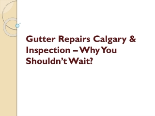 Gutter Repairs Calgary & Inspection – Why You Shouldn’t Wait?