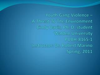 Youth Gang Violence – A Threat To The Environment Cindy Davis, Ph. D. student Walden University PUBH-8165-1 Instructo
