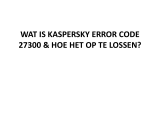 WAT IS KASPERSKY ERROR CODE 27300 & HOE HET OP TE LOSSEN?