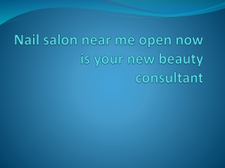 Nail salon near me open now is your new beauty consultant