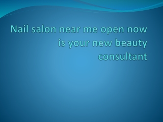 Nail salon near me open now is your new beauty consultant