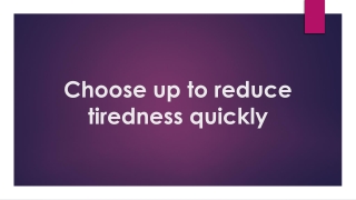 Choose up to reduce tiredness quickly