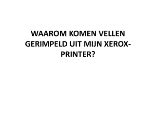 WAAROM KOMEN VELLEN GERIMPELD UIT MIJN XEROX-PRINTER?