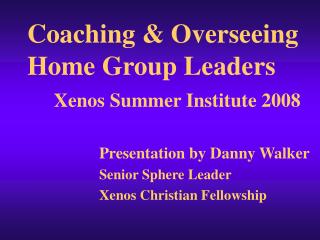 Coaching &amp; Overseeing Home Group Leaders Xenos Summer Institute 2008