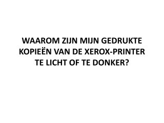 WAAROM ZIJN MIJN GEDRUKTE KOPIEËN VAN DE XEROX-PRINTER TE LICHT OF TE DONKER?