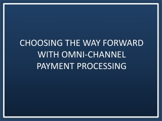 Choosing The Way Forward With Omni-Channel Payment Processing