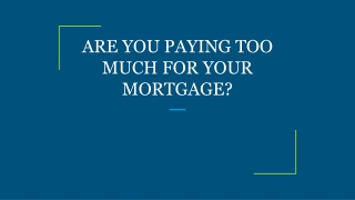 ARE YOU PAYING TOO MUCH FOR YOUR MORTGAGE?
