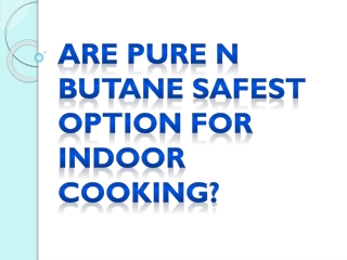 Are Pure N Butane Safest Option For Indoor Cooking?