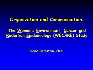 Organization and Communication: The W omen’s E nvironment, C ancer a nd R adiation E pidemiology (WECARE) Study