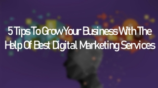 5 Tips To Grow Your Business With The Help Of Best Digital Marketing Services