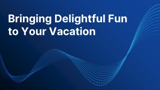 Bringing Delightful Fun to Your Vacation