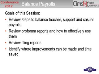 Goals of this Session: Review steps to balance teacher, support and casual payrolls Review proforma reports and how to e