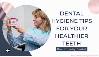 Dental Hygiene Tips for Your Healthier Teeth by Dentist Brampton