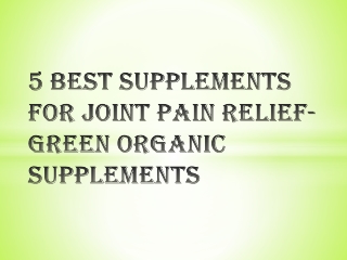 5 Best Supplements for Joint Pain Relief-Green Organic Supplements