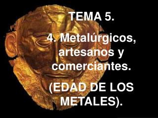 TEMA 5. 4. Metalúrgicos, artesanos y comerciantes. (EDAD DE LOS METALES).