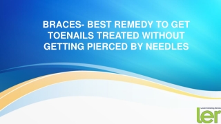 BRACES- BEST REMEDY TO GET TOENAILS TREATED WITHOUT GETTING PIERCED BY NEEDLES