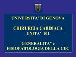 UNIVERSITA DI GENOVA CHIRURGIA CARDIACA UNITA 101 GENERALITA e FISIOPATOLOGIA DELLA CEC