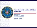 Canceling Funds Leading CMO Burn-down Plans Presented by: Rick Ross, OCB February 21, 2007