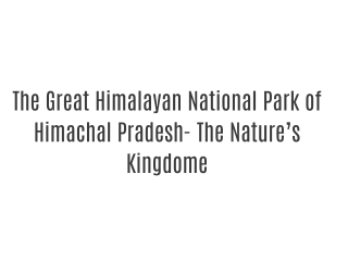 The Great Himalayan National Park of Himachal Pradesh- The Nature’s Kingdome