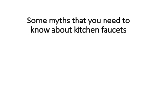 Some myths that you need to know about kitchen faucets