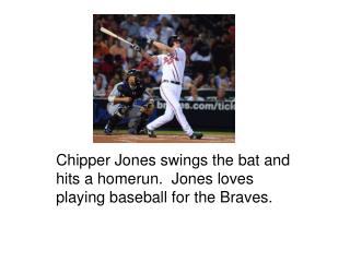 Chipper Jones swings the bat and hits a homerun. Jones loves playing baseball for the Braves.