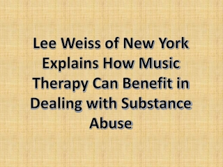 Lee Weiss of New York Explains How Music Therapy Can Benefit in Dealing with Substance Abuse