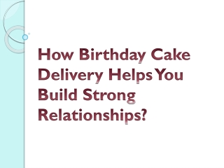 How Birthday Cake Delivery Helps You Build Strong Relationships?