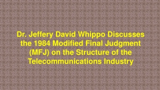 Dr. Jeffery David Whippo Discusses the 1984 Modified Final Judgment (MFJ) on Structure of Telecommunications Industry