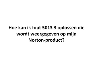 Hoe kan ik fout 5013 3 oplossen die wordt weergegeven op mijn Norton-product?